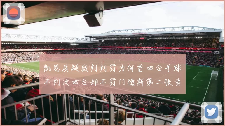 凯恩质疑裁判判罚为何首回合手球不判次回合却不罚门德斯第二张黄牌