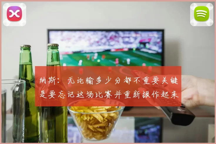 纳斯：无论输多少分都不重要关键是要忘记这场比赛并重新振作起来