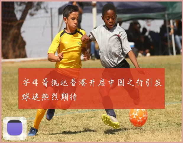 字母哥抵达香港开启中国之行引发球迷热烈期待