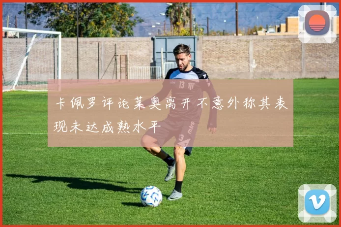 卡佩罗评论莱奥离开不意外称其表现未达成熟水平