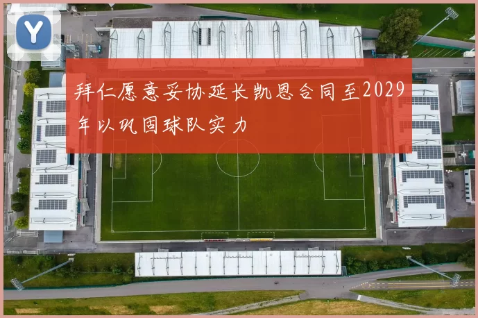 拜仁愿意妥协延长凯恩合同至2029年以巩固球队实力