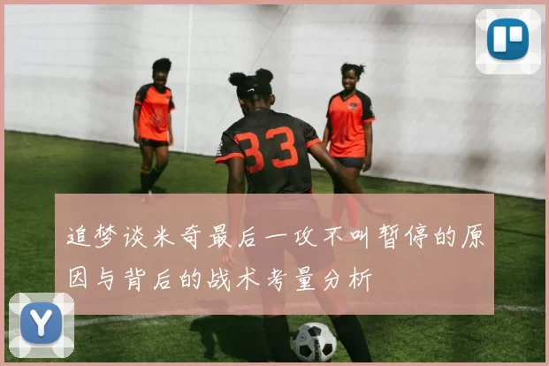 追梦谈米奇最后一攻不叫暂停的原因与背后的战术考量分析