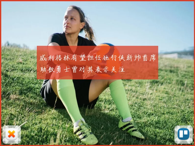 威利格林有望担任独行侠新帅首席助教勇士曾对其表示关注