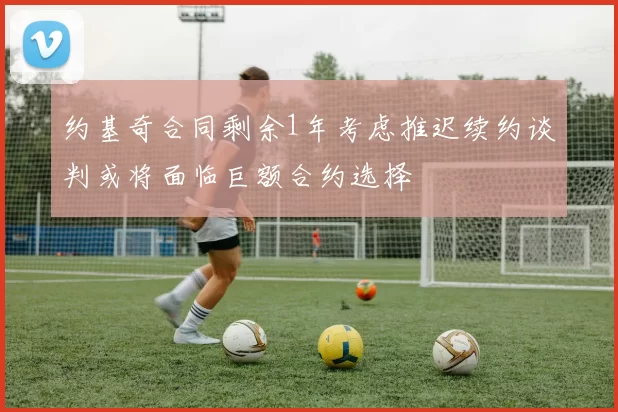 约基奇合同剩余1年考虑推迟续约谈判或将面临巨额合约选择