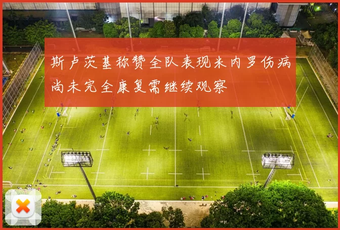 斯卢茨基称赞全队表现米内罗伤病尚未完全康复需继续观察